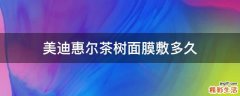 美迪惠尔茶树面膜敷多久