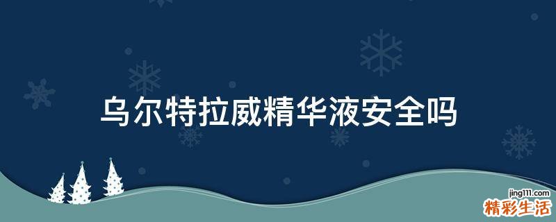 乌尔特拉威精华液安全吗