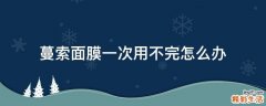 蔓索面膜一次用不完怎么办