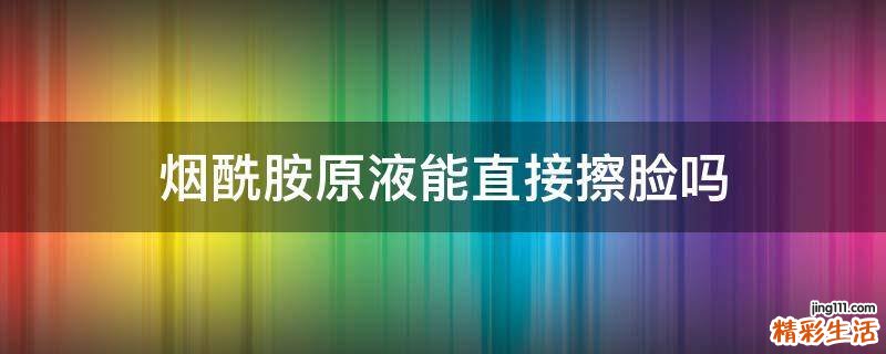 烟酰胺原液能直接擦脸吗