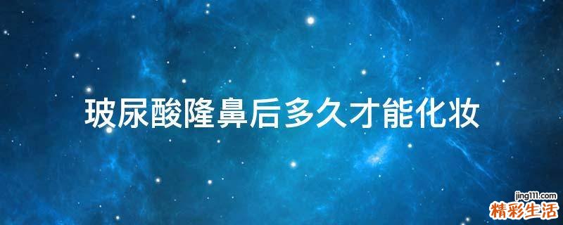 玻尿酸隆鼻后多久才能化妆