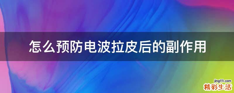 怎么预防电波拉皮后的副作用