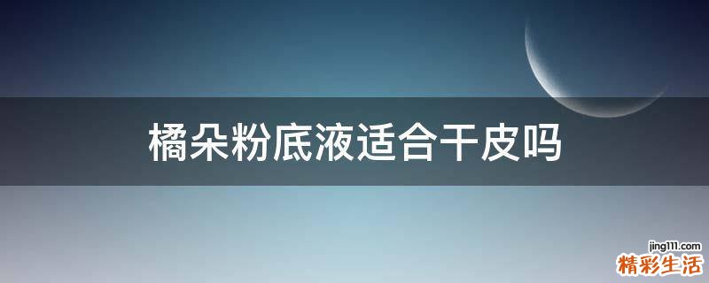橘朵粉底液适合干皮吗