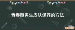 青春期男生皮肤保养的方法