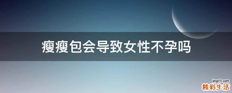 瘦瘦包会导致女性不孕吗