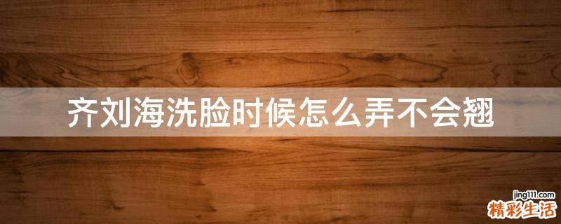 齐刘海洗脸时候怎么弄不会翘