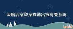 吸脂后穿塑身衣勒出痕有关系吗