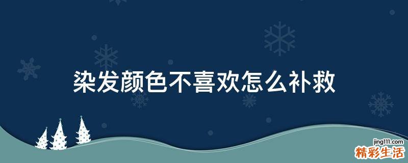 染发颜色不喜欢怎么补救