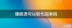 锡纸烫可以软化回来吗