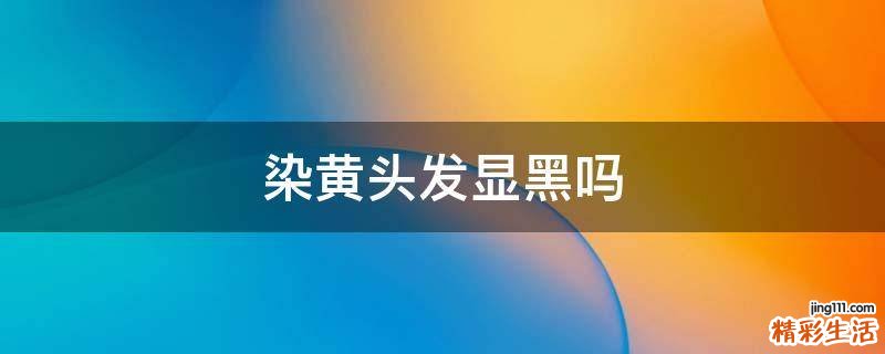 染黄头发显黑吗