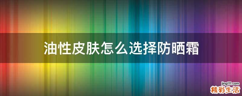 油性皮肤怎么选择防晒霜