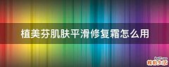 植美芬肌肤平滑修复霜怎么用