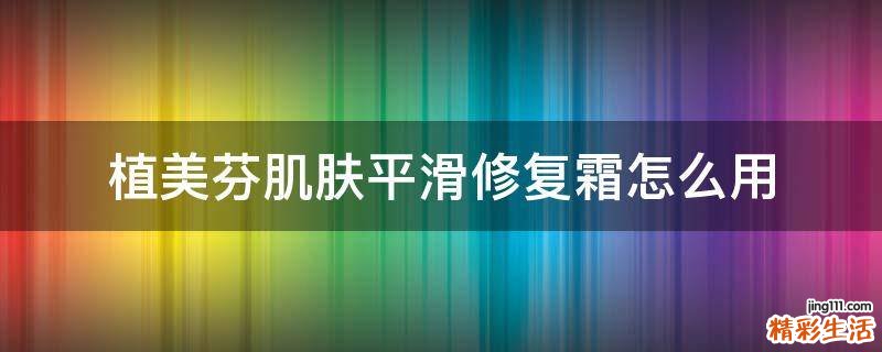 植美芬肌肤平滑修复霜怎么用