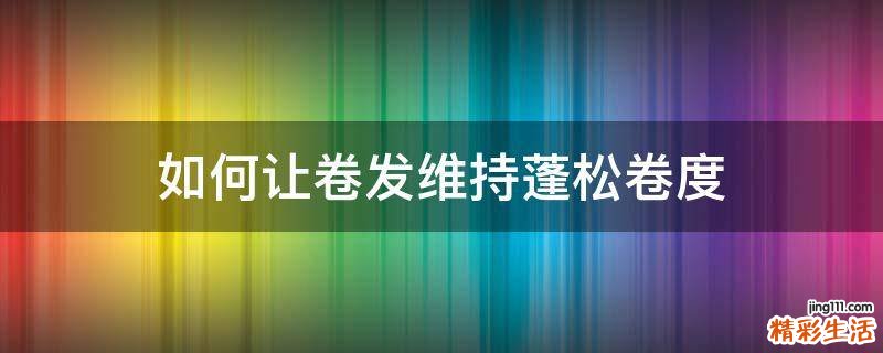 如何让卷发维持蓬松卷度