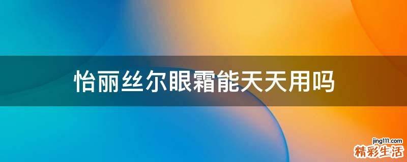 怡丽丝尔眼霜能天天用吗