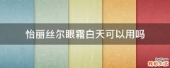 怡丽丝尔眼霜白天可以用吗