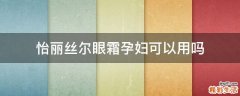 怡丽丝尔眼霜孕妇可以用吗