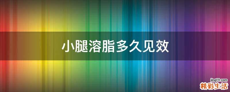 小腿溶脂多久见效