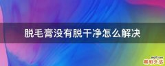 脱毛膏没有脱干净怎么解决