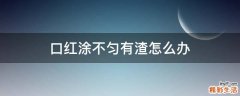 口红涂不匀有渣怎么办
