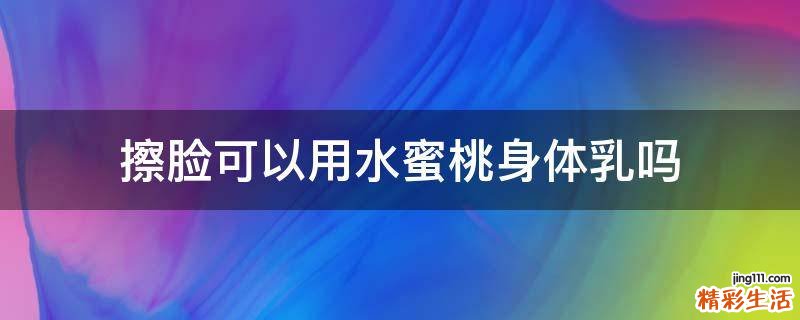 擦脸可以用水蜜桃身体乳吗