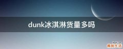 dunk冰淇淋货量多吗