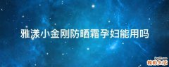雅漾小金刚防晒霜孕妇能用吗