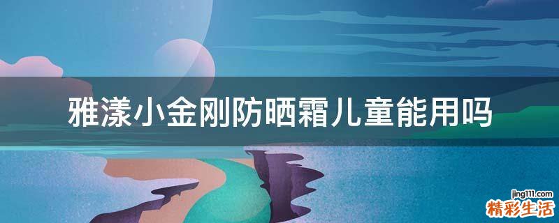 雅漾小金刚防晒霜儿童能用吗