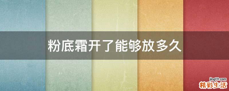 粉底霜开了能够放多久