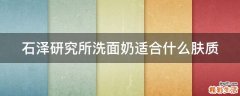 石泽研究所洗面奶适合什么肤质