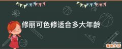 修丽可色修适合多大年龄