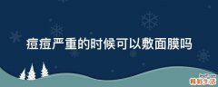 痘痘严重的时候可以敷面膜吗