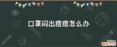 口罩闷出痘痘怎么办