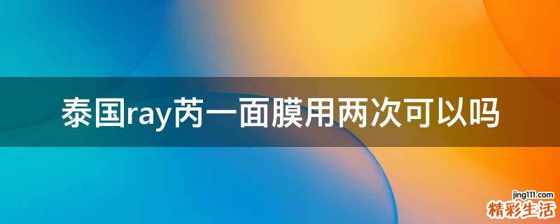 泰国ray芮一面膜用两次可以吗