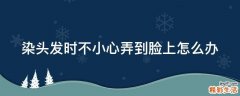 染头发时不小心弄到脸上怎么办