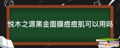 悦木之源黑金面膜痘痘肌可以用吗