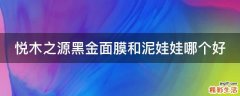 悦木之源黑金面膜和泥娃娃哪个好
