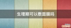 生理期可以敷面膜吗
