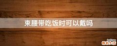 束腰带吃饭时可以戴吗