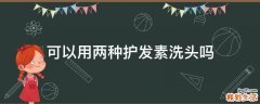 可以用两种护发素洗头吗