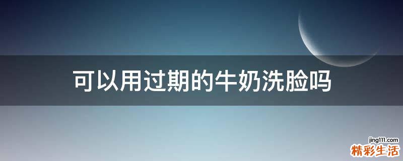 可以用过期的牛奶洗脸吗