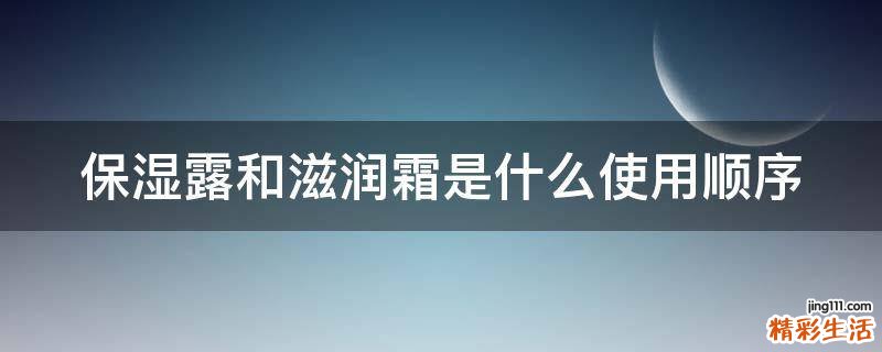 保湿露和滋润霜是什么使用顺序