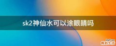 sk2神仙水可以涂眼睛吗