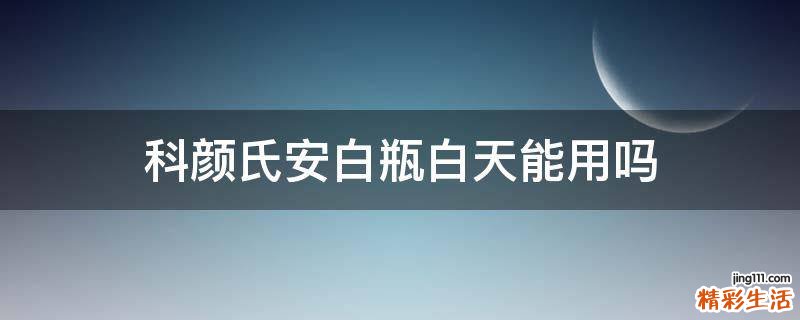 科颜氏安白瓶白天能用吗