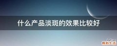 什么产品淡斑的效果比较好
