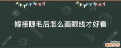 嫁接睫毛后怎么画眼线才好看