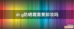 dr.g防晒霜需要卸妆吗