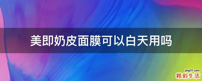 美即奶皮面膜可以白天用吗