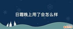 日霜晚上用了会怎么样