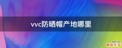 vvc防晒帽产地哪里